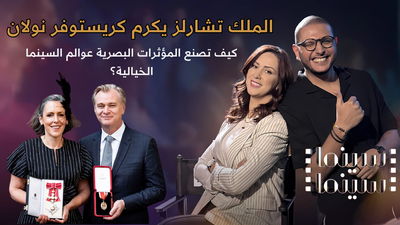 الملك تشارلز يكرم كريستوفر نولان وكيف تصنع المؤثرات البصرية عوالم السينما الخيالية؟
